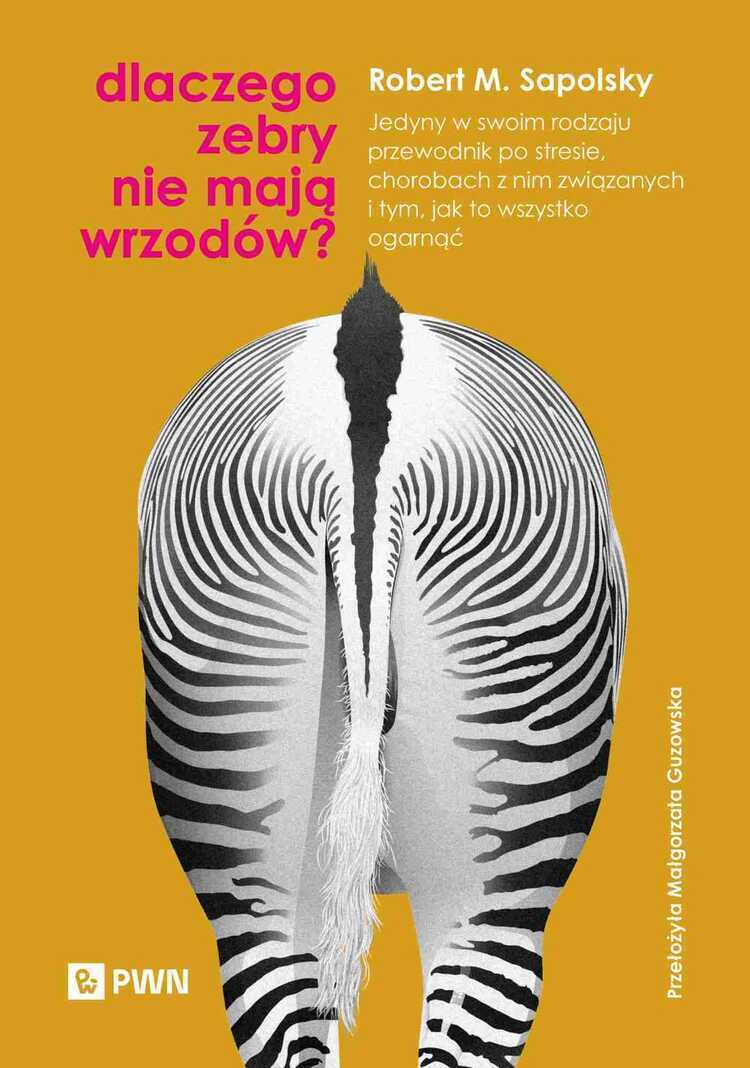 Dlaczego zebry nie mają wrzodów? Jedyny w swoim rodzaju przewodnik po stresie, chorobach z nim związanych i tym, jak to wszystko ogarnąć