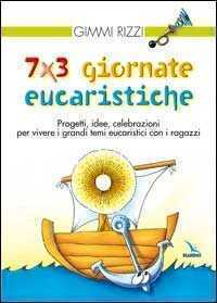7 x 3 giornate eucaristiche. Progetti, idee, celebrazioni per vivere i grandi temi eucaristici con i ragazzi