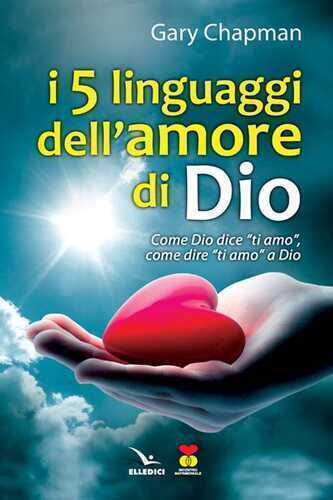 I cinque linguaggi dell'amore di Dio. Come Dio dice "ti amo", come dire "ti amo" a Dio.
