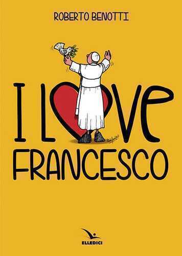 I love Francesco. Il papa in 145 vignette