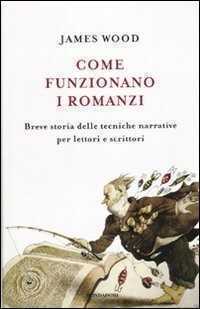 Come funzionano i romanzi. Breve storia delle tecniche narrative per lettori e scrittori