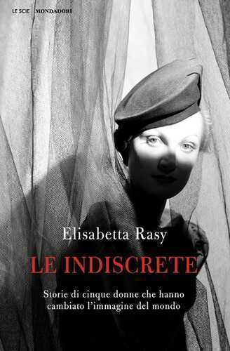 Le indiscrete. Storie di cinque donne che hanno cambiato l'immagine del mondo