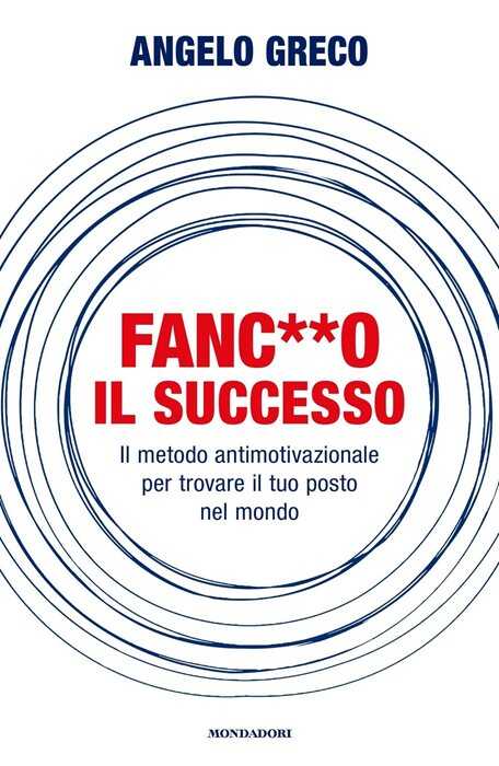 Fanc**o il successo. Il metodo antimotivazionale per trovare il tuo posto nel mondo — Angelo Greco