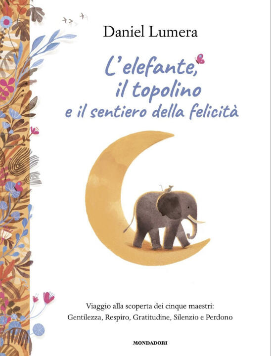 elefante, il topolino e il sentiero della felicità. Viaggio alla scoperta dei cinque maestri: Gentilezza, Respiro, Gratitudine, Silenzio e Perdono — DANIEL LUMERA