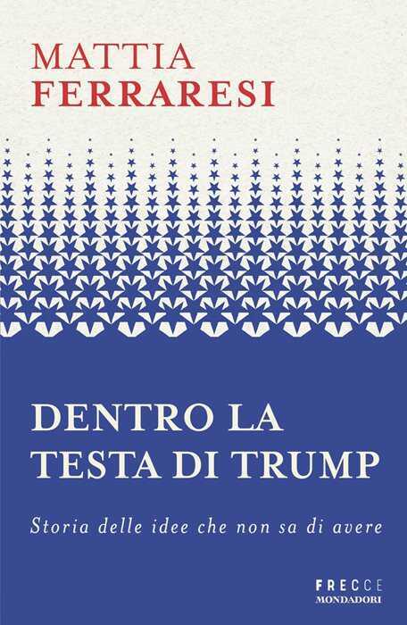 Dentro la testa di Trump. Storia delle idee che non sa di avere