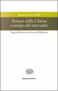 Tempo della Chiesa e tempo del mercante e altri saggi sul lavoro e la cultura nel Medioevo