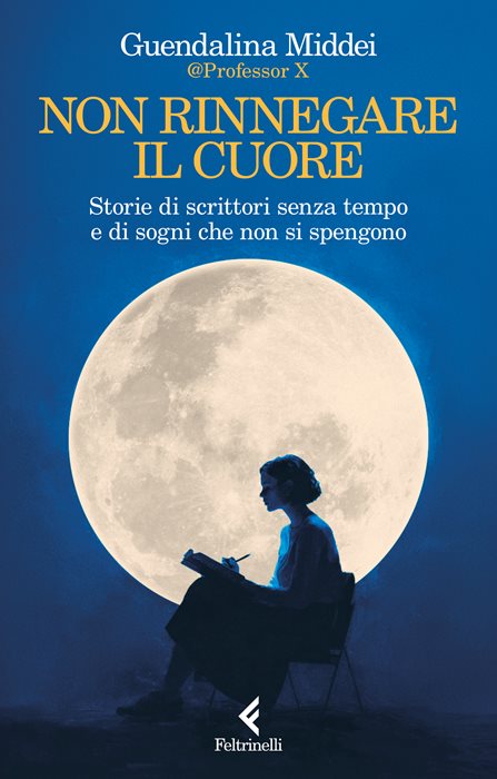 Non rinnegare il cuore. Storie di scrittori senza tempo e di sogni che non si spengono