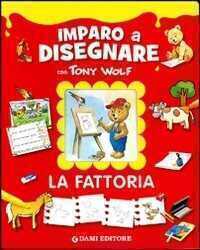 La fattoria. Imparo a disegnare con Tony Wolf