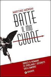 Batte il mio cuore. Greci e romani ci svelano i segreti dell'amore