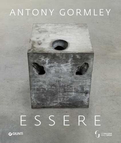 Antony Gormley. Essere. Catalogo della mostra (Firenze, Gallerie degli Uffizi, 26 febbraio-26 maggio 2019)