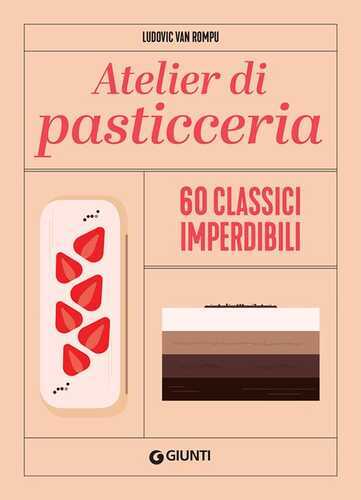 Atelier di pasticceria. 60 classici imperdibili. Ediz. a colori