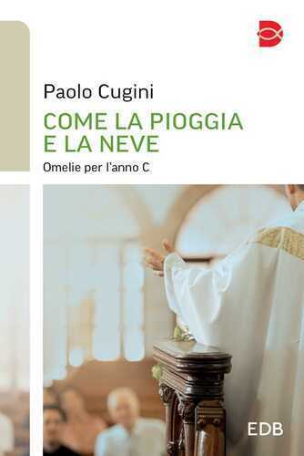 Come la pioggia e la neve. Omelie per l'anno C