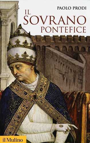 Il sovrano pontefice. Un corpo e due anime: la monarchia papale nella prima età moderna