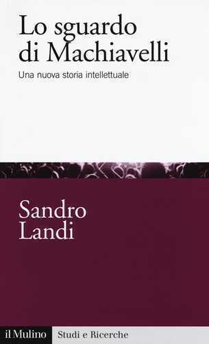 Lo sguardo di Machiavelli. Una nuova storia intellettuale