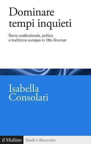 Dominare tempi inquieti. Storia costituzionale, politica e tradizione europea in Otto Brunner