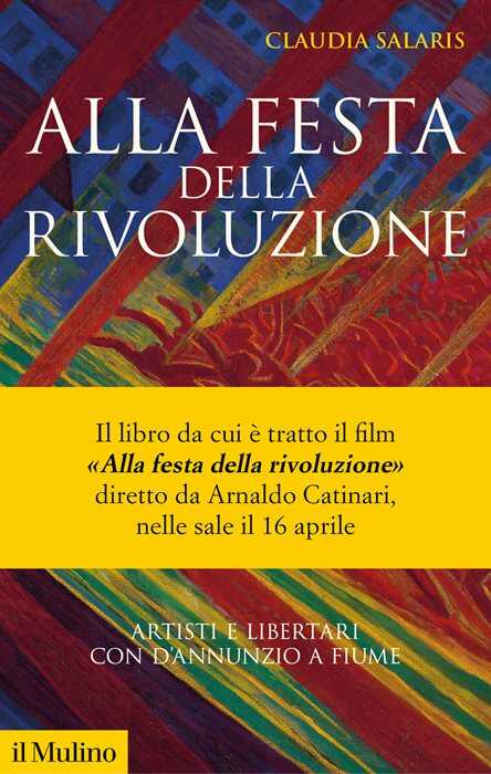 Alla festa della rivoluzione. Artisti e libertari con D'Annunzio a Fiume. Nuova ediz.