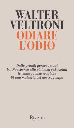 Odiare l'odio. Dalle grandi persecuzioni del Novecento alla violenza sui social: le conseguenze tragiche di una malattia del nostro tempo