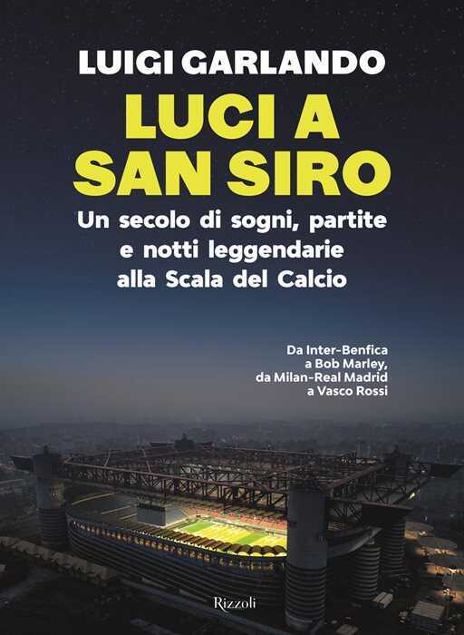 Luci a San Siro. Un secolo di sogni, partite e notti leggendarie alla Scala del Calcio