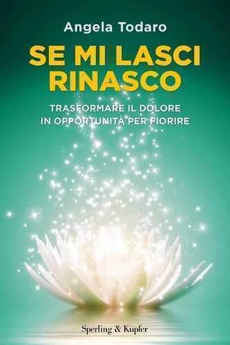 Se mi lasci rinasco. Trasformare il dolore in opportunità per fiorire