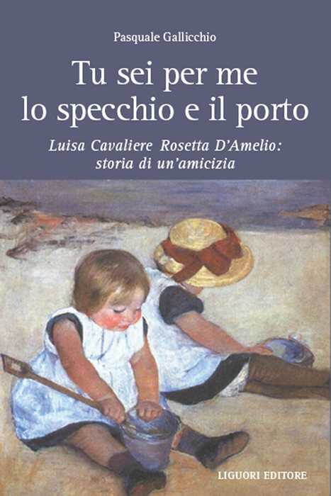 Tu sei per me lo specchio e il porto. Luisa Cavaliere Rosetta D'Amelio: storia di un'amicizia