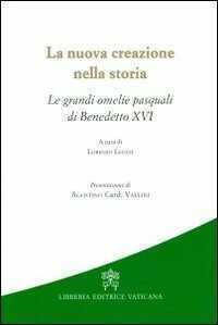 La nuova creazione nella storia. Le grandi omelie pasquali di Benedetto XVI