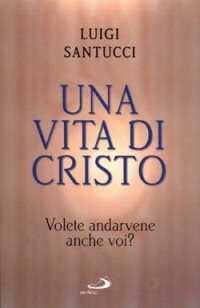 Una vita di Cristo. Volete andarvene anche voi?