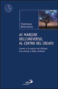 Ai margini dell'universo, al centro del creato. L'uomo e la natura nel dialogo tra scienza e fede cristiana