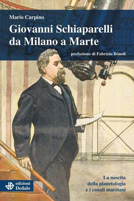 Giovanni Schiaparelli da Milano a Marte. La nascita della planetologia e i canali marziani