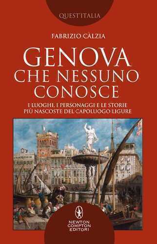Genova che nessuno conosce. I luoghi, i personaggi e le storie più nascoste del capoluogo ligure