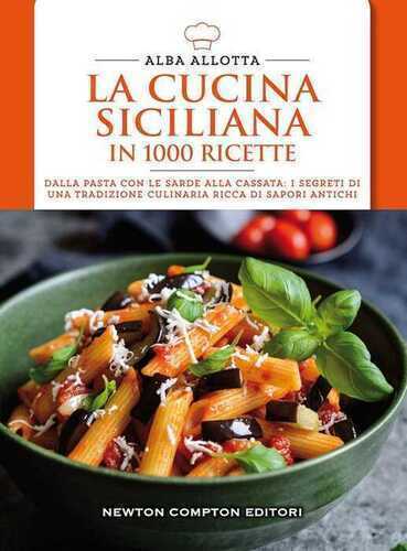 La cucina siciliana in 1000 ricette. Dalla pasta con le sarde alla cassata: i segreti di una tradizione culinaria ricca di sapori antichi
