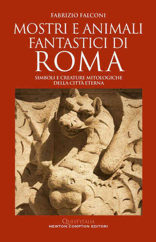 Mostri e animali fantastici di Roma. Simboli e creature mitologiche della città eterna