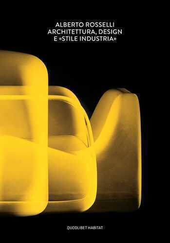 Alberto Rosselli. Architettura, design e «Stile Industria». Ediz. a colori