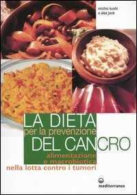 La dieta per la prevenzione del cancro. Alimentazione e macrobiotica nella lotta contro il cancro
