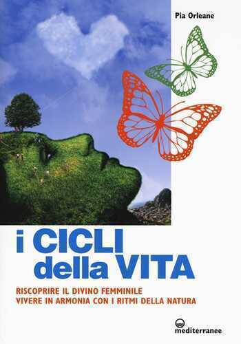 I cicli della vita. Riscoprire il divino femminile, vivere in armonia con i ritmi della natura