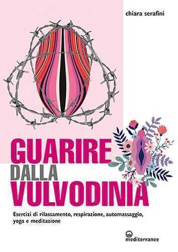Guarire dalla vulvodinia. Esercizi di rilassamento, respirazione, automassaggio, yoga e meditazione