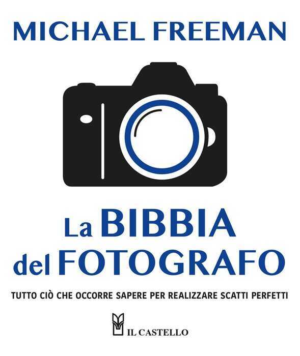 La bibbia del fotografo. Tutto ciò che occorre sapere per realizzare scatti perfetti. Ediz. a colori