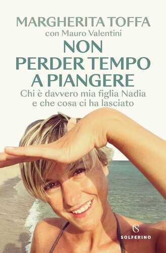 Non perder tempo a piangere. Chi è davvero mia figlia Nadia e che cosa ci ha lasciato