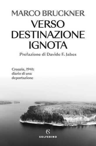 Verso destinazione ignota. Croazia, 1941: diario di una deportazione