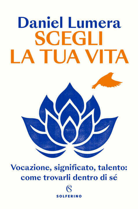 Scegli la tua vita. Vocazione, significato, talento: come trovarli dentro di sé