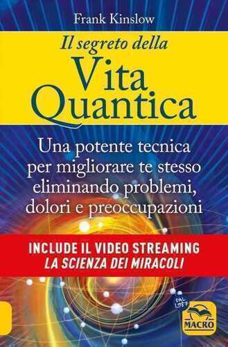 Il segreto della vita quantica. Una potente tecnica per migliorare te stesso eliminando problemi, dolori e preoccupazioni