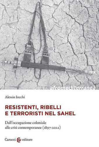 Resistenti, ribelli e terroristi nel Sahel. Dall'occupazione coloniale alle crisi contemporanee (1897-2022)