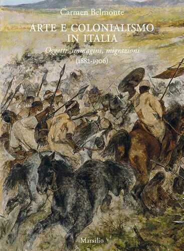Arte e colonialismo in Italia. Oggetti, immagini, migrazioni (1882-1906). Ediz. a colori