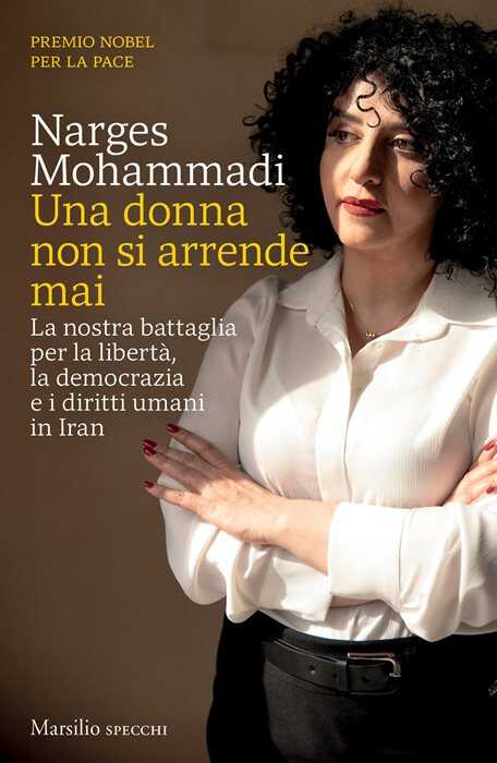 Una donna non si arrende mai. La nostra battaglia per la libertà, la democrazia e i diritti umani in Iran