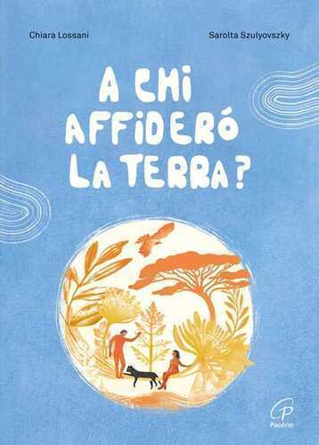 A chi affiderò la terra? Ediz. a colori