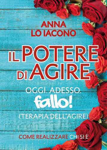 Il potere di agire. Oggi. Adesso. Terapia dell'agire oggi adesso. Fallo!