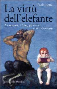 La virtù dell'elefante. La musica, i libri, gli amici e San Gennaro