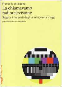 La chiamavamo radiotelevisione. Saggi e interventi dagli anni novanta a oggi
