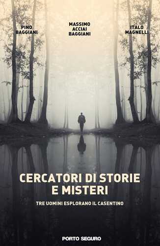 Cercatori di storie e misteri. Tre uomini esplorano il Casentino. Ediz. illustrata