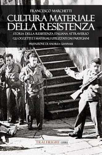 Cultura materiale della Resistenza. Storia della Resistenza Italiana attraverso gli oggetti e i materiali utilizzati dai partigiani