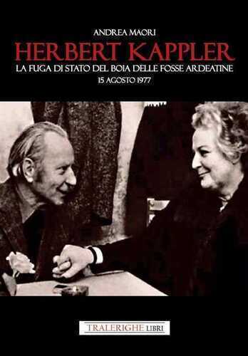 Herbert Kappler. La fuga di Stato del boia delle Fosse Ardeatine